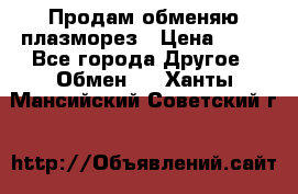 Продам обменяю плазморез › Цена ­ 80 - Все города Другое » Обмен   . Ханты-Мансийский,Советский г.